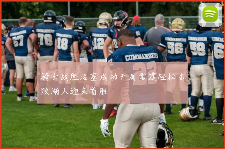 骑士战胜活塞成功开局雷霆轻松击败湖人迎来首胜