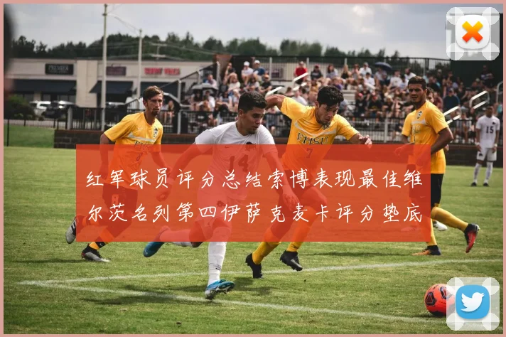 红军球员评分总结索博表现最佳维尔茨名列第四伊萨克麦卡评分垫底