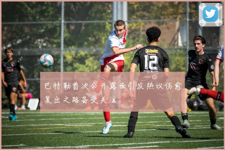 巴特勒首次公开露面引发热议伤愈复出之路备受关注