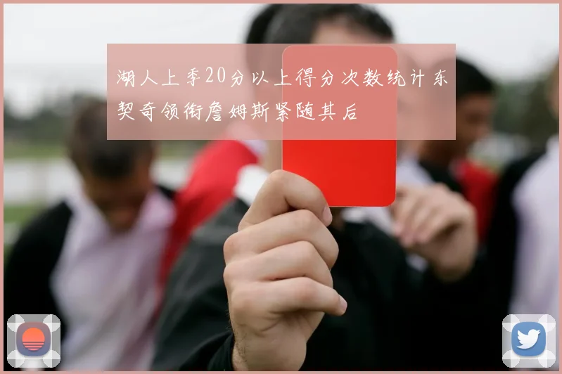 湖人上季20分以上得分次数统计东契奇领衔詹姆斯紧随其后
