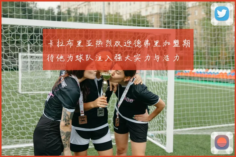 卡拉布里亚热烈欢迎德弗里加盟期待他为球队注入强大实力与活力
