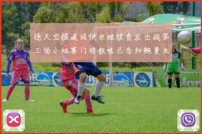 德天空报道诺伊尔继续首发出战第三场小组赛门将教练已告知鲍曼决定