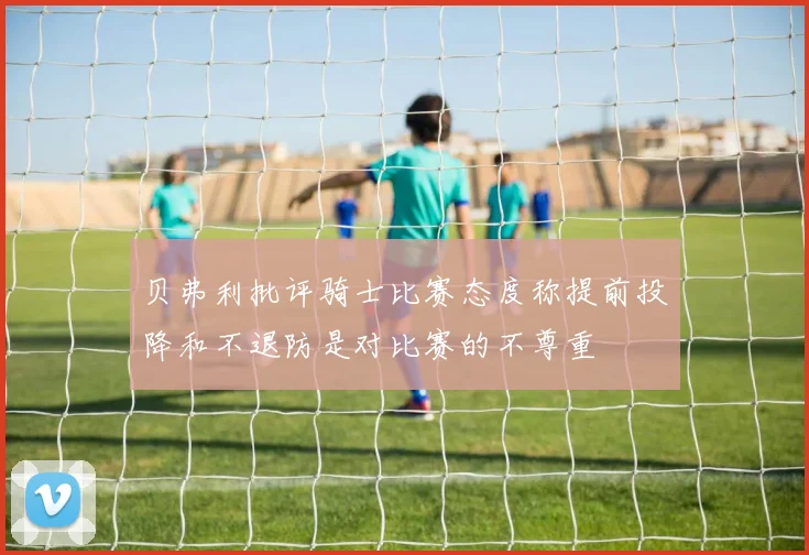 贝弗利批评骑士比赛态度称提前投降和不退防是对比赛的不尊重