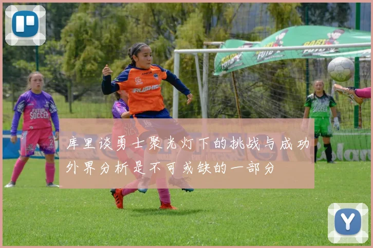 库里谈勇士聚光灯下的挑战与成功外界分析是不可或缺的一部分